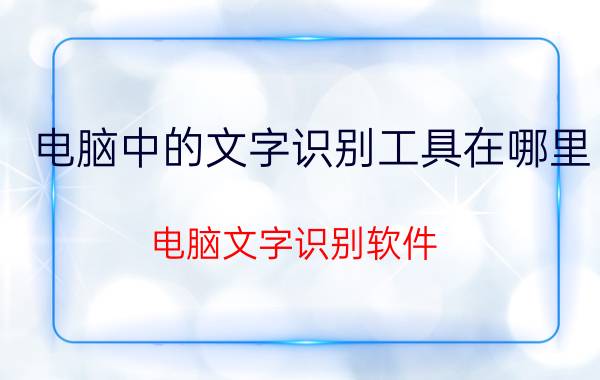 电脑中的文字识别工具在哪里 电脑文字识别软件